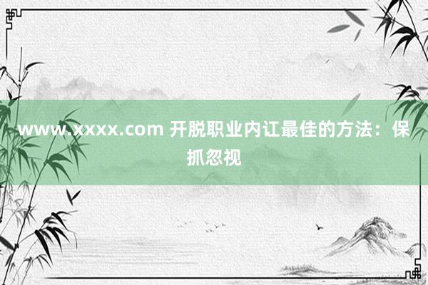 www.xxxx.com 开脱职业内讧最佳的方法：保抓忽视