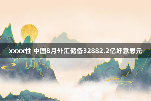 xxxx性 中国8月外汇储备32882.2亿好意思元