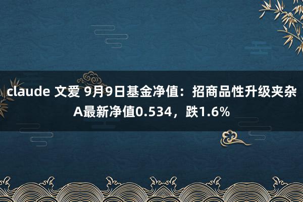 claude 文爱 9月9日基金净值：招商品性升级夹杂A最新净值0.534，跌1.6%