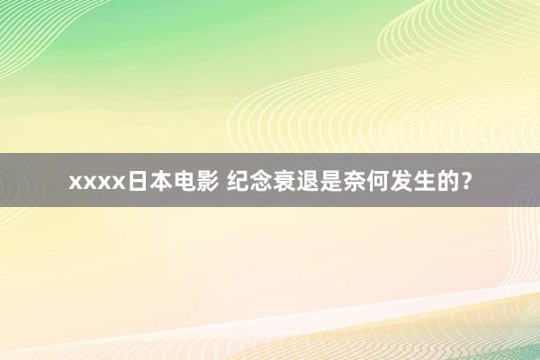 xxxx日本电影 纪念衰退是奈何发生的？