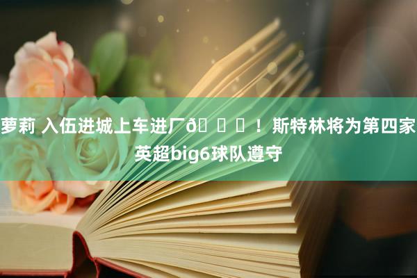 萝莉 入伍进城上车进厂😉！斯特林将为第四家英超big6球队遵守