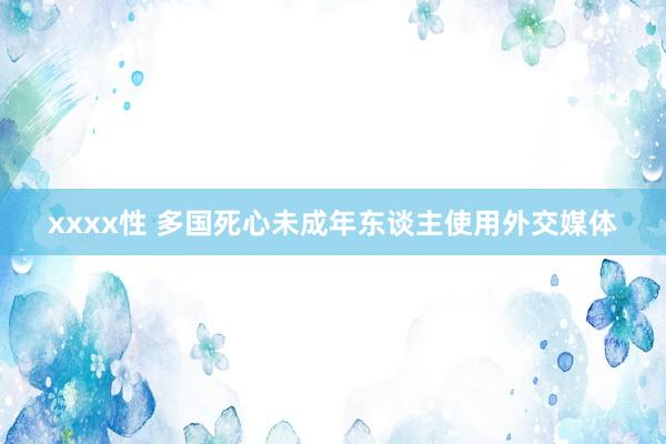 xxxx性 多国死心未成年东谈主使用外交媒体