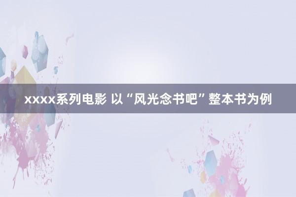 xxxx系列电影 以“风光念书吧”整本书为例