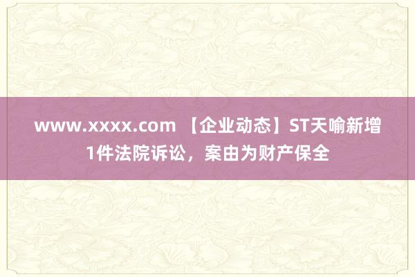 www.xxxx.com 【企业动态】ST天喻新增1件法院诉讼，案由为财产保全