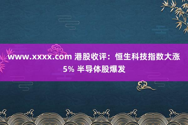 www.xxxx.com 港股收评：恒生科技指数大涨5% 半导体股爆发