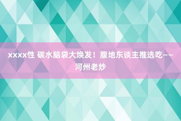 xxxx性 碳水脑袋大焕发！腹地东谈主推选吃——河州老炒