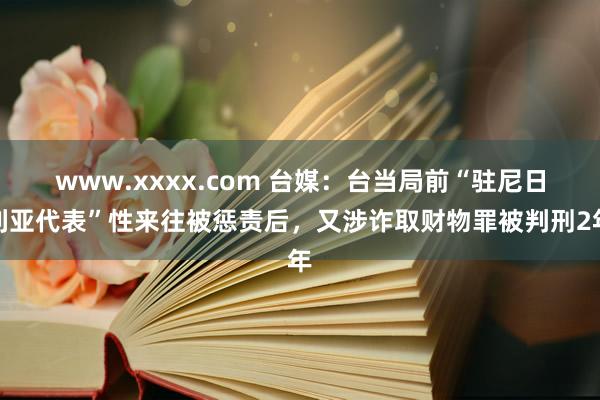 www.xxxx.com 台媒：台当局前“驻尼日利亚代表”性来往被惩责后，又涉诈取财物罪被判刑2年