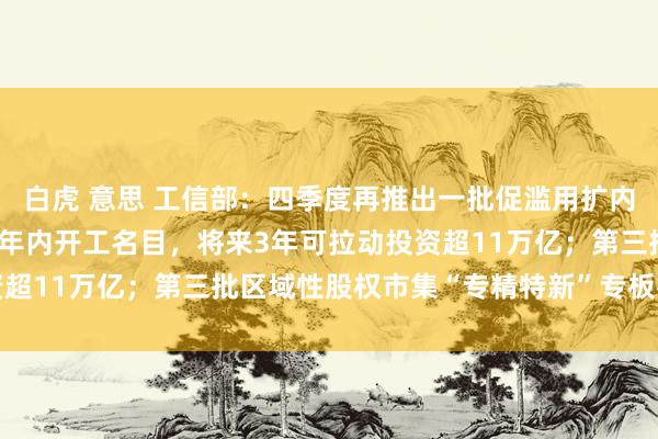 白虎 意思 工信部：四季度再推出一批促滥用扩内需举措 工业限度在建和年内开工名目，将来3年可拉动投资超11万亿；第三批区域性股权市集“专精特新”专板行将推出