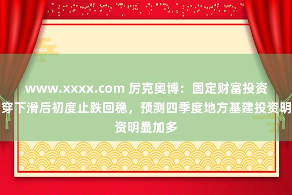 www.xxxx.com 厉克奥博：固定财富投资增速贯穿下滑后初度止跌回稳，预测四季度地方基建投资明显加多