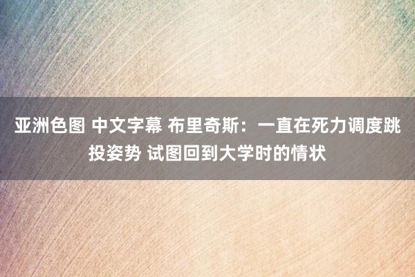 亚洲色图 中文字幕 布里奇斯：一直在死力调度跳投姿势 试图回到大学时的情状