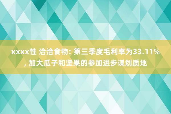 xxxx性 洽洽食物: 第三季度毛利率为33.11%， 加大瓜子和坚果的参加进步谋划质地