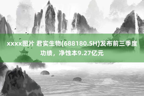 xxxx图片 君实生物(688180.SH)发布前三季度功绩，净蚀本9.27亿元