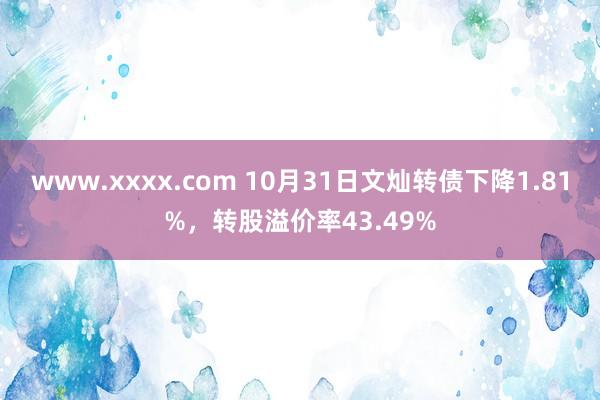 www.xxxx.com 10月31日文灿转债下降1.81%，转股溢价率43.49%