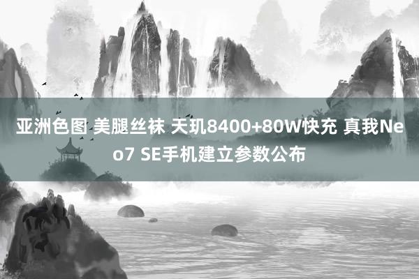 亚洲色图 美腿丝袜 天玑8400+80W快充 真我Neo7 SE手机建立参数公布