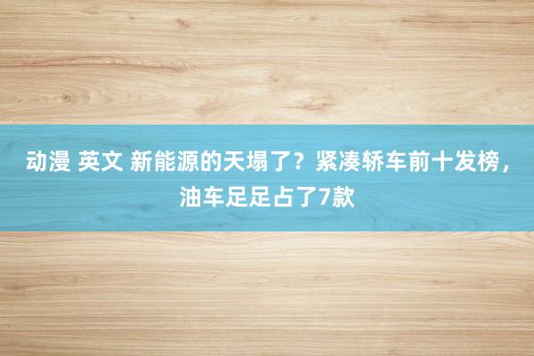 动漫 英文 新能源的天塌了？紧凑轿车前十发榜，油车足足占了7款