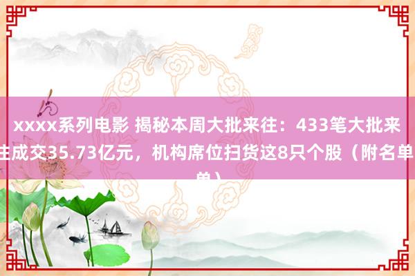 xxxx系列电影 揭秘本周大批来往：433笔大批来往成交35.73亿元，机构席位扫货这8只个股（附名单）