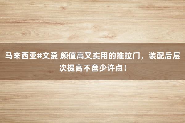 马来西亚#文爱 颜值高又实用的推拉门，装配后层次提高不啻少许点！