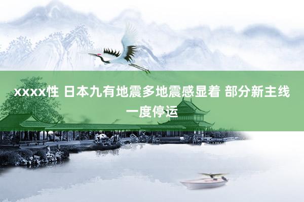 xxxx性 日本九有地震多地震感显着 部分新主线一度停运