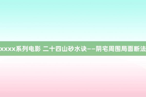 xxxx系列电影 二十四山砂水诀——阴宅周围局面断法