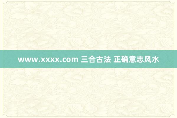 www.xxxx.com 三合古法 正确意志风水